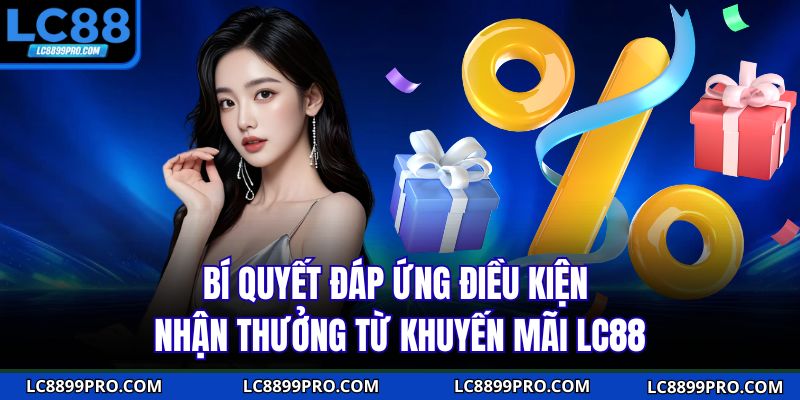 Bí quyết đáp ứng điều kiện nhận thưởng từ khuyến mãi LC88