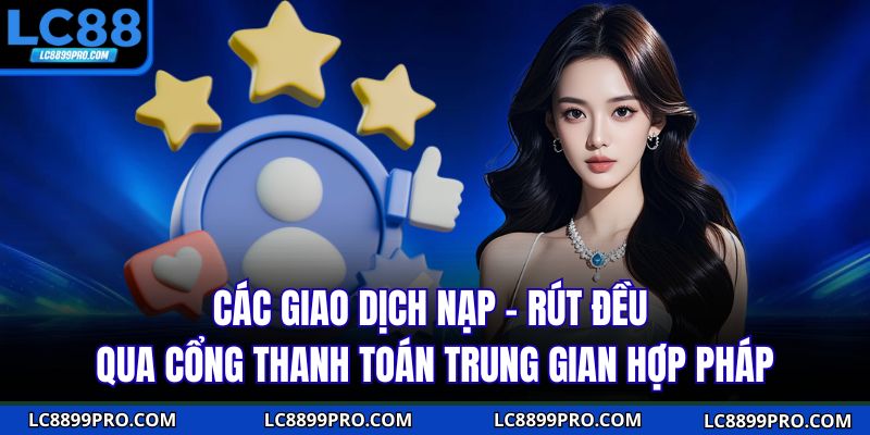 Các giao dịch nạp – rút đều qua cổng thanh toán trung gian hợp pháp