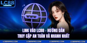 Link Vào LC88 - Hướng Dẫn Truy Cập An Toàn Và Nhanh Nhất
